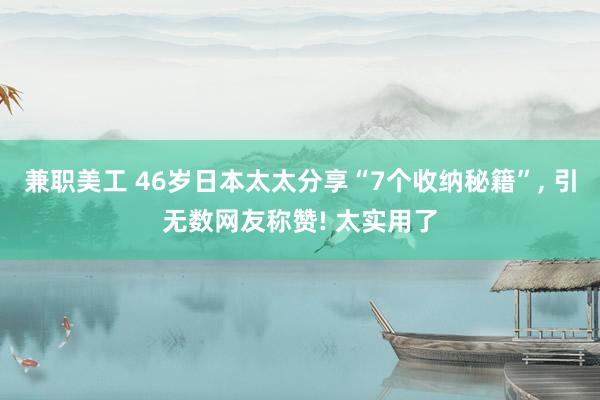 兼职美工 46岁日本太太分享“7个收纳秘籍”, 引无数网友称赞! 太实用了