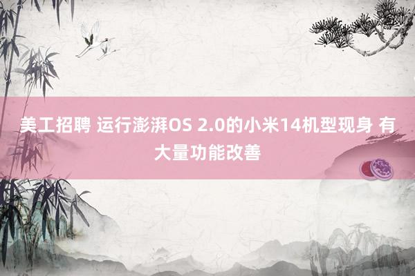 美工招聘 运行澎湃OS 2.0的小米14机型现身 有大量功能改善