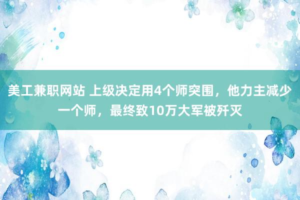 美工兼职网站 上级决定用4个师突围，他力主减少一个师，最终致10万大军被歼灭