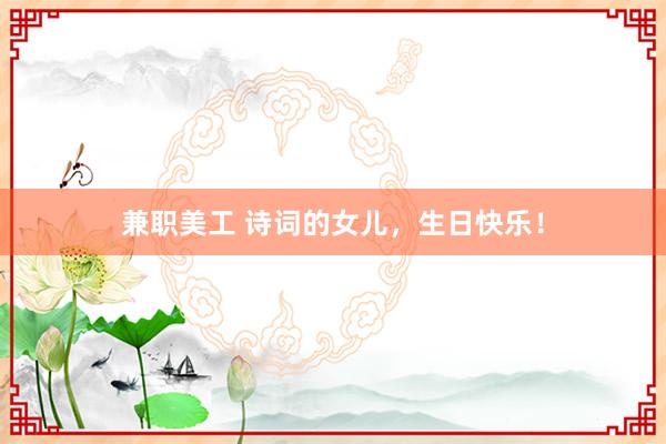 兼职美工 诗词的女儿，生日快乐！