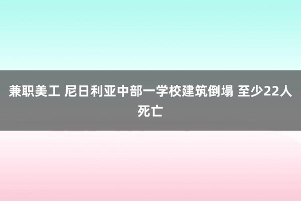 兼职美工 尼日利亚中部一学校建筑倒塌 至少22人死亡