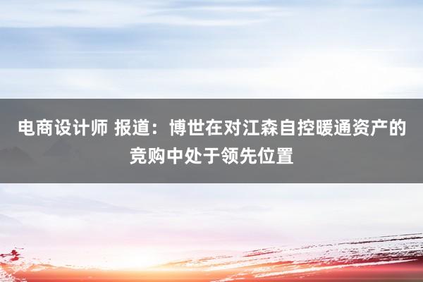 电商设计师 报道：博世在对江森自控暖通资产的竞购中处于领先位置