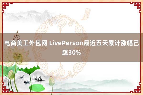 电商美工外包网 LivePerson最近五天累计涨幅已超30%