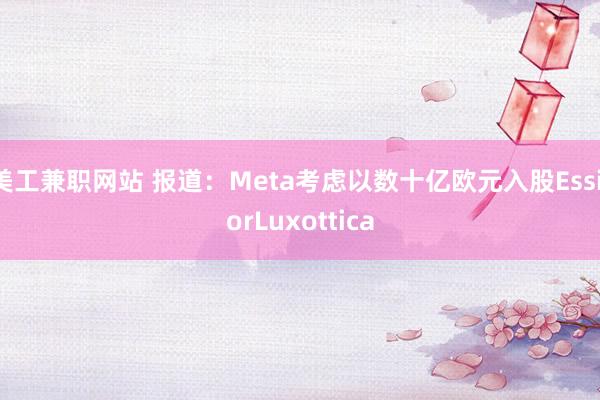 美工兼职网站 报道：Meta考虑以数十亿欧元入股EssilorLuxottica