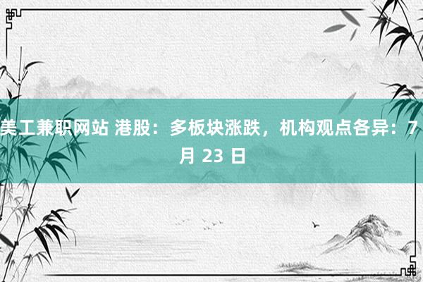 美工兼职网站 港股：多板块涨跌，机构观点各异：7 月 23 日