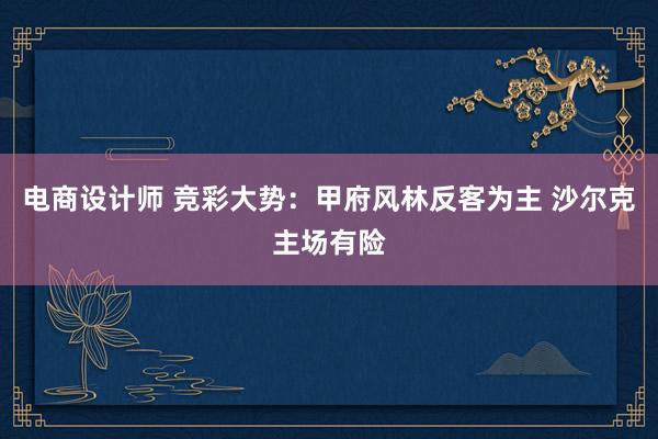 电商设计师 竞彩大势：甲府风林反客为主 沙尔克主场有险