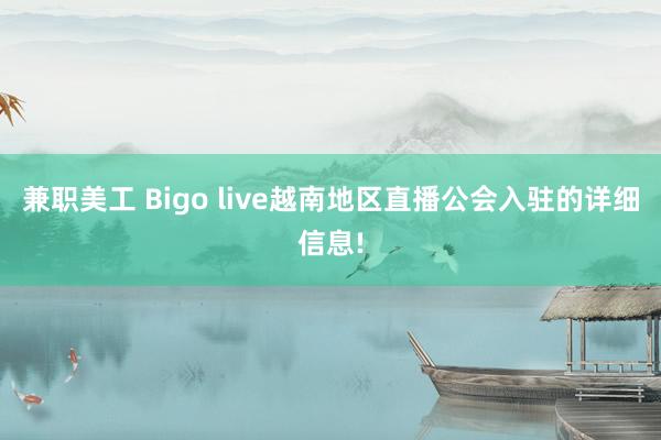 兼职美工 Bigo live越南地区直播公会入驻的详细信息!