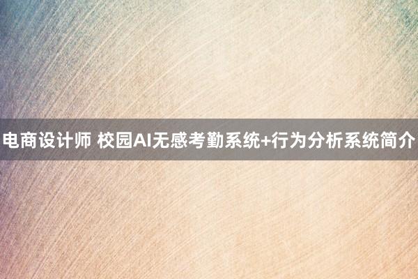 电商设计师 校园AI无感考勤系统+行为分析系统简介