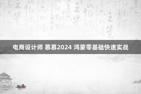 电商设计师 慕慕2024 鸿蒙零基础快速实战