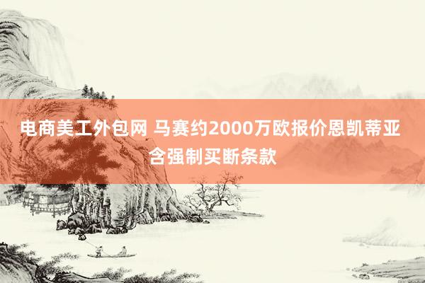 电商美工外包网 马赛约2000万欧报价恩凯蒂亚 含强制买断条款