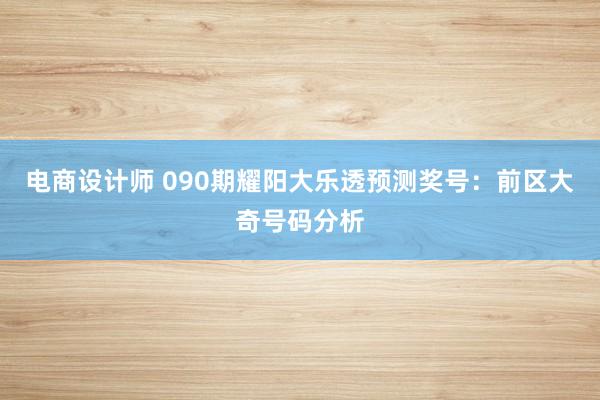 电商设计师 090期耀阳大乐透预测奖号：前区大奇号码分析