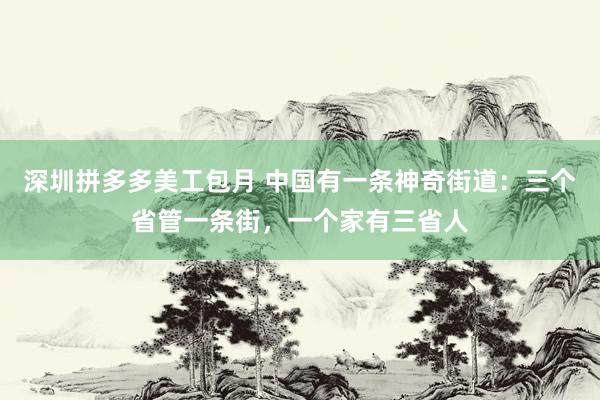 深圳拼多多美工包月 中国有一条神奇街道：三个省管一条街，一个家有三省人