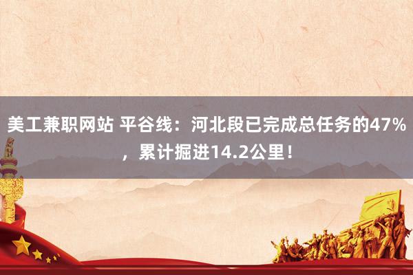 美工兼职网站 平谷线：河北段已完成总任务的47%，累计掘进14.2公里！