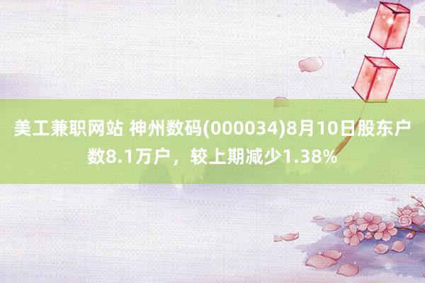 美工兼职网站 神州数码(000034)8月10日股东户数8.1万户，较上期减少1.38%