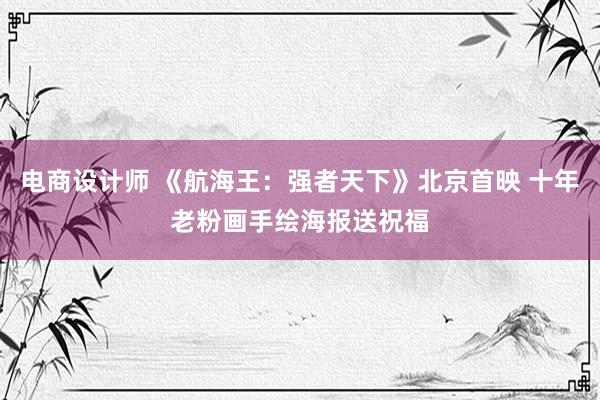 电商设计师 《航海王：强者天下》北京首映 十年老粉画手绘海报送祝福