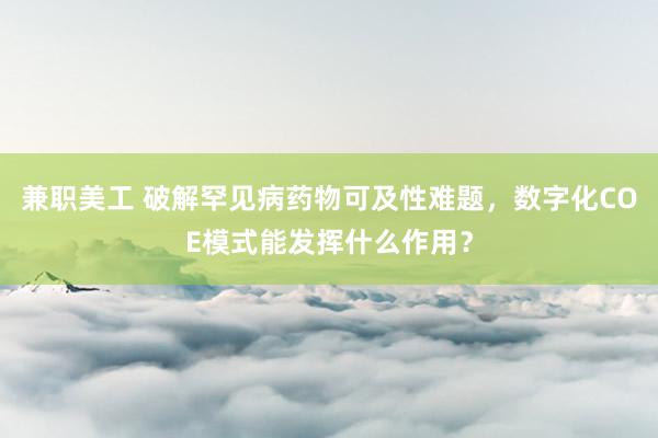 兼职美工 破解罕见病药物可及性难题，数字化COE模式能发挥什么作用？