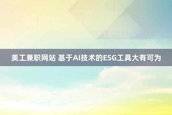 美工兼职网站 基于AI技术的ESG工具大有可为