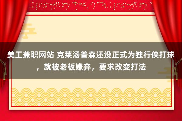 美工兼职网站 克莱汤普森还没正式为独行侠打球，就被老板嫌弃，要求改变打法