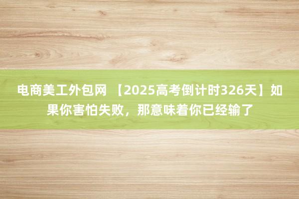 电商美工外包网 【2025高考倒计时326天】如果你害怕失败，那意味着你已经输了