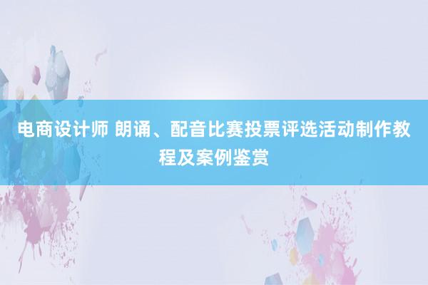 电商设计师 朗诵、配音比赛投票评选活动制作教程及案例鉴赏