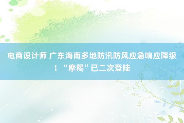 电商设计师 广东海南多地防汛防风应急响应降级！“摩羯”已二次登陆