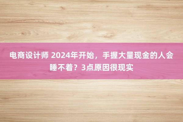 电商设计师 2024年开始，手握大量现金的人会睡不着？3点原因很现实