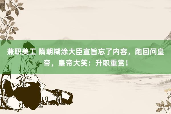 兼职美工 隋朝糊涂大臣宣旨忘了内容，跑回问皇帝，皇帝大笑：升职重赏！