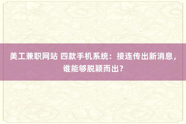 美工兼职网站 四款手机系统：接连传出新消息，谁能够脱颖而出？