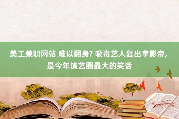 美工兼职网站 难以翻身? 吸毒艺人复出拿影帝, 是今年演艺圈最大的笑话