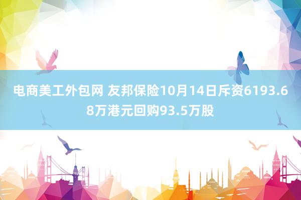 电商美工外包网 友邦保险10月14日斥资6193.68万港元回购93.5万股