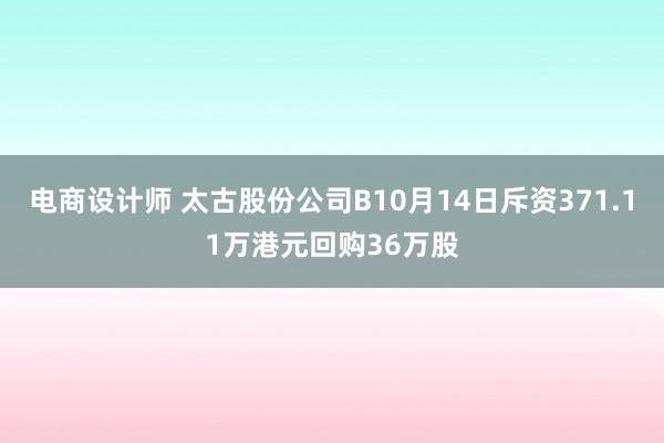 电商设计师 太古股份公司B10月14日斥资371.11万港元回购36万股