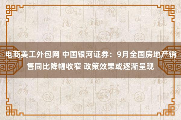 电商美工外包网 中国银河证券：9月全国房地产销售同比降幅收窄 政策效果或逐渐呈现