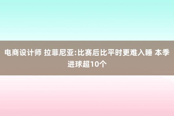 电商设计师 拉菲尼亚:比赛后比平时更难入睡 本季进球超10个