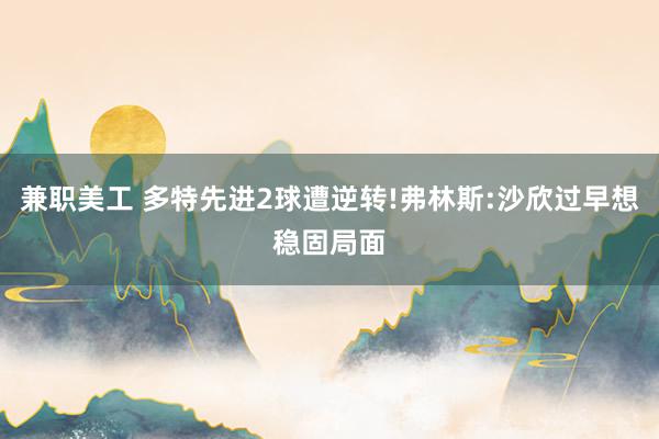 兼职美工 多特先进2球遭逆转!弗林斯:沙欣过早想稳固局面